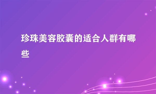 珍珠美容胶囊的适合人群有哪些