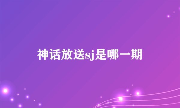 神话放送sj是哪一期