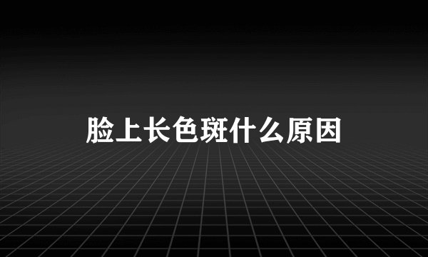 脸上长色斑什么原因
