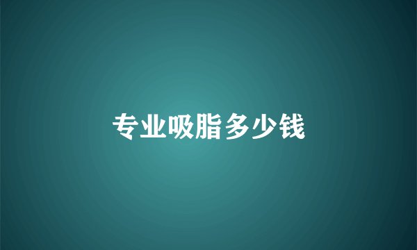 专业吸脂多少钱