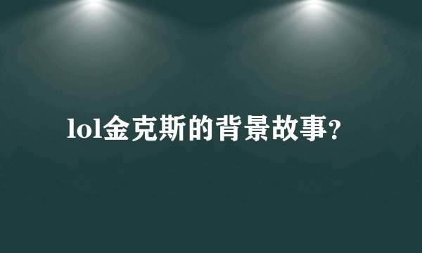 lol金克斯的背景故事？