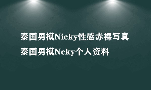 泰国男模Nicky性感赤裸写真泰国男模Ncky个人资料