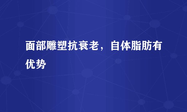 面部雕塑抗衰老，自体脂肪有优势