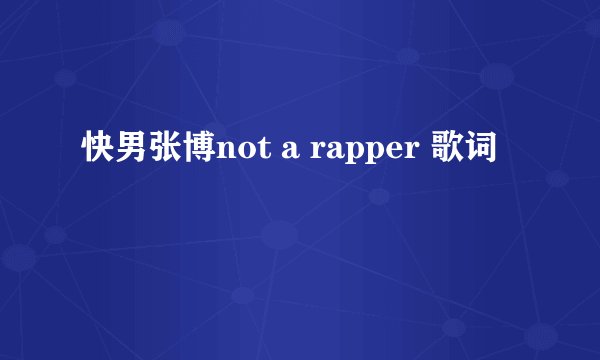 快男张博not a rapper 歌词