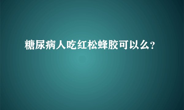 糖尿病人吃红松蜂胶可以么？