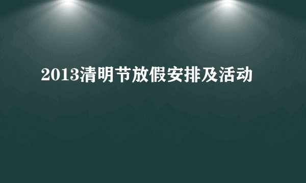 2013清明节放假安排及活动