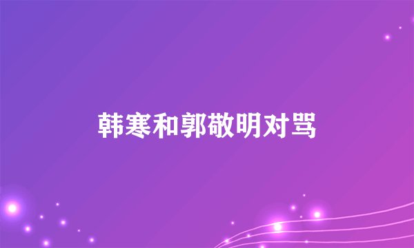韩寒和郭敬明对骂