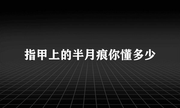 指甲上的半月痕你懂多少