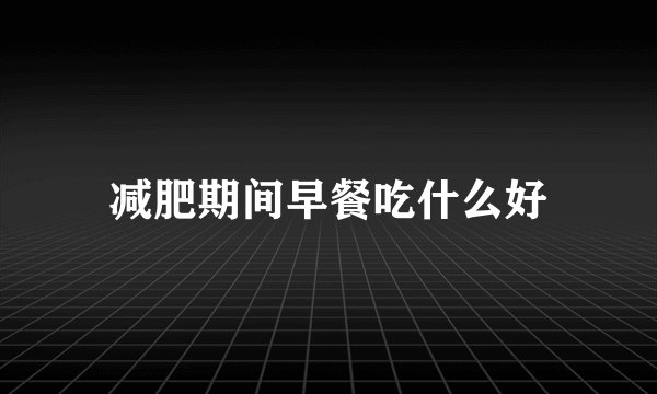 减肥期间早餐吃什么好