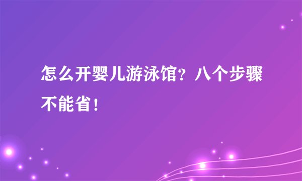 怎么开婴儿游泳馆？八个步骤不能省！