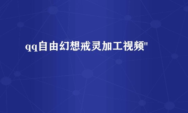 qq自由幻想戒灵加工视频