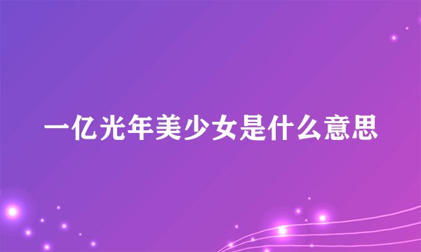一亿光年美少女是什么意思