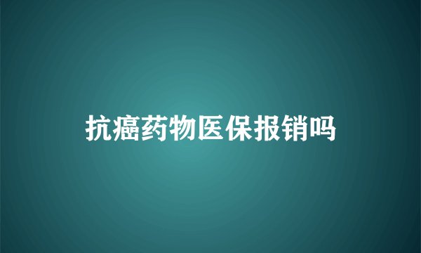抗癌药物医保报销吗