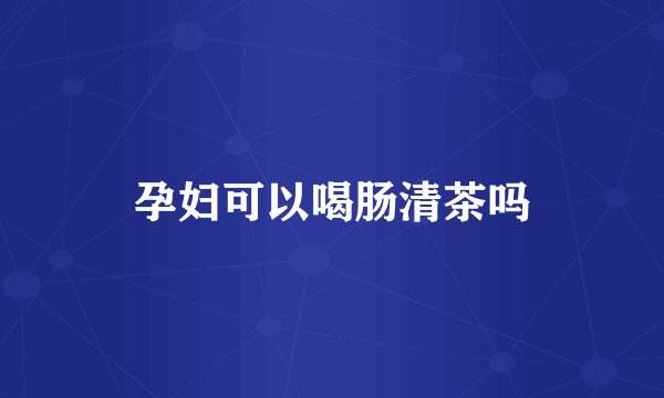 孕妇可以喝肠清茶吗