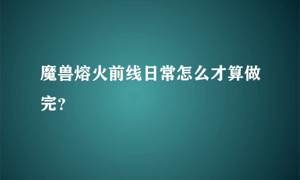 魔兽熔火前线日常怎么才算做完？