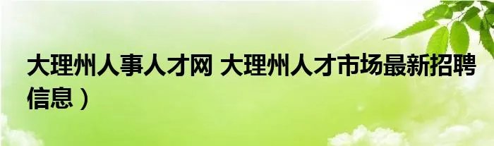 大理州人事人才网 大理州人才市场最新招聘信息）