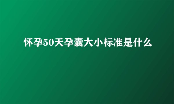 怀孕50天孕囊大小标准是什么