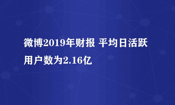 微博2019年财报 平均日活跃用户数为2.16亿