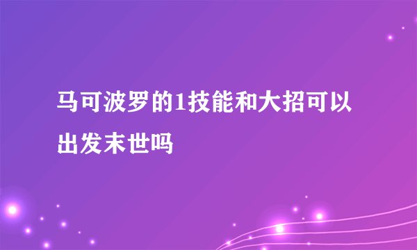 马可波罗的1技能和大招可以出发末世吗