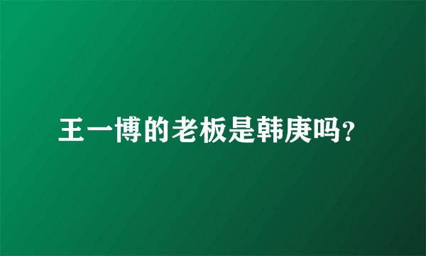 王一博的老板是韩庚吗？