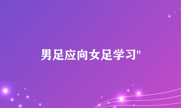 男足应向女足学习