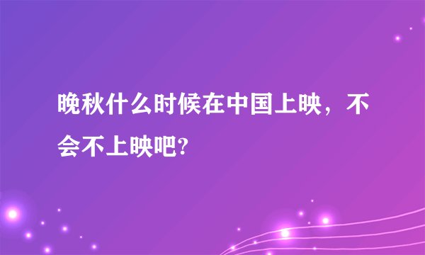 晚秋什么时候在中国上映，不会不上映吧?