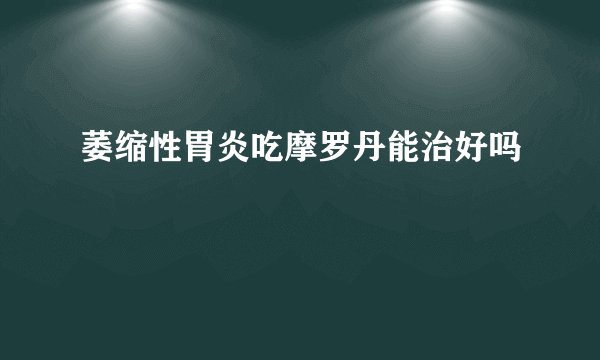 萎缩性胃炎吃摩罗丹能治好吗