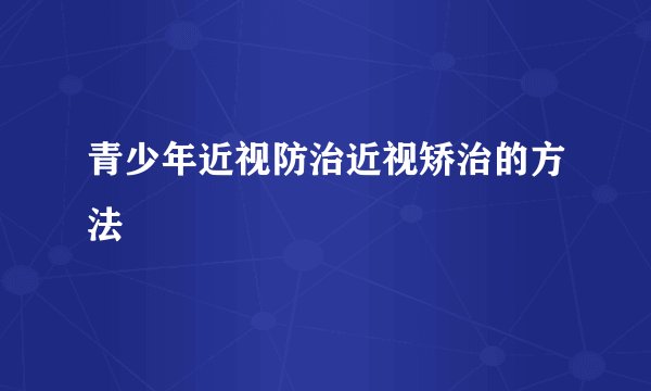 青少年近视防治近视矫治的方法