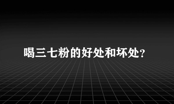 喝三七粉的好处和坏处？