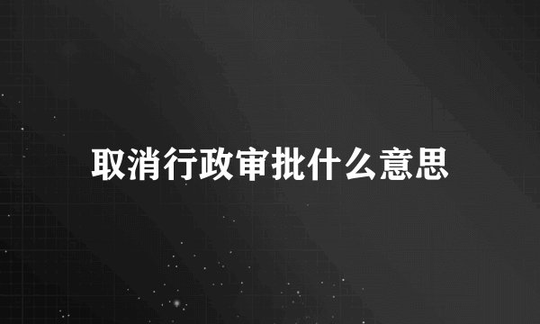 取消行政审批什么意思