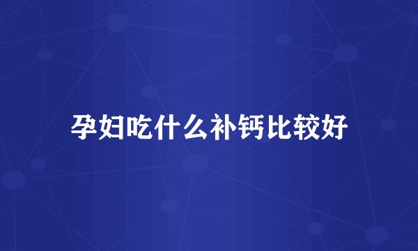 孕妇吃什么补钙比较好