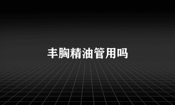 丰胸精油管用吗