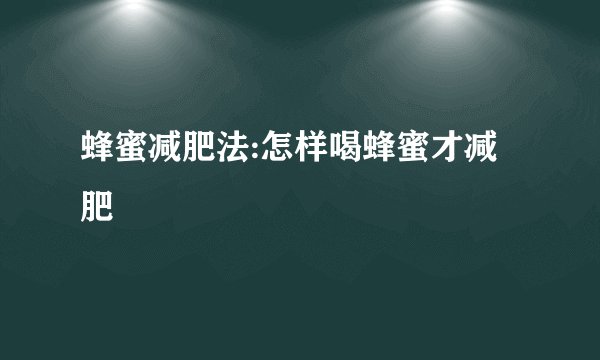 蜂蜜减肥法:怎样喝蜂蜜才减肥