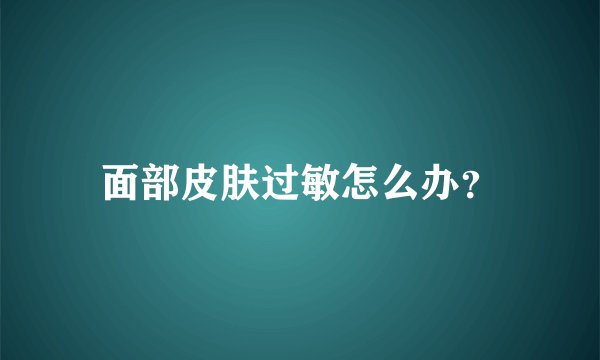 面部皮肤过敏怎么办？