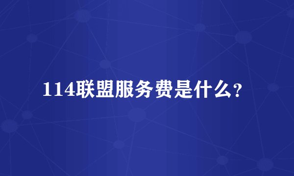 114联盟服务费是什么？