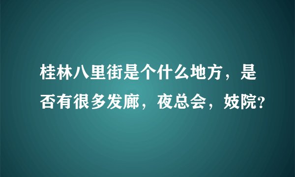 桂林八里街是个什么地方，是否有很多发廊，夜总会，妓院？