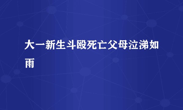 大一新生斗殴死亡父母泣涕如雨