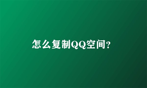 怎么复制QQ空间?
