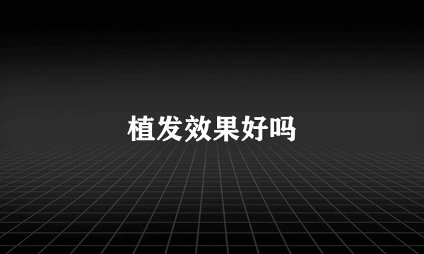 植发效果好吗
