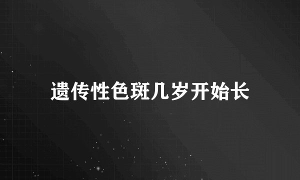 遗传性色斑几岁开始长