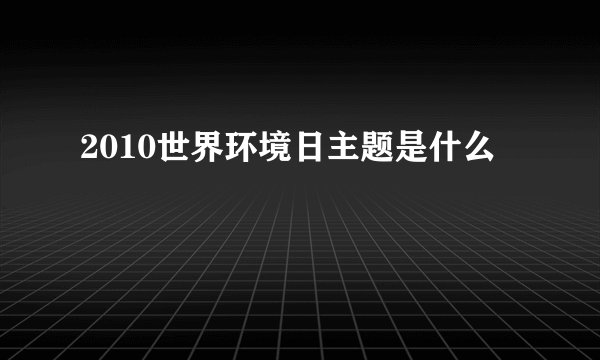 2010世界环境日主题是什么
