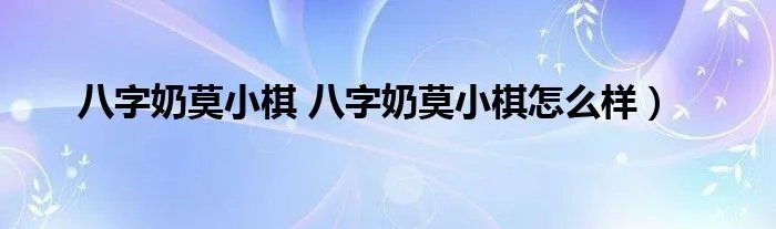 八字奶莫小棋 八字奶莫小棋怎么样）