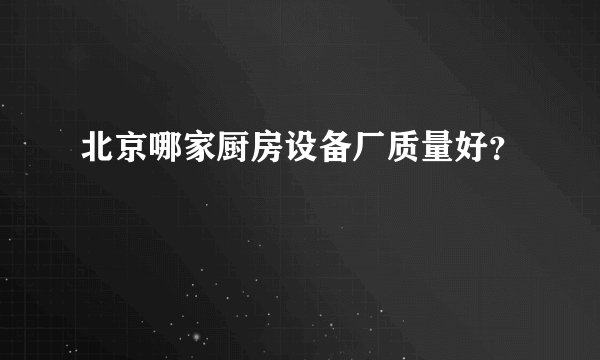 北京哪家厨房设备厂质量好？