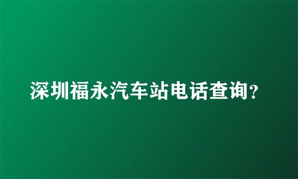 深圳福永汽车站电话查询？