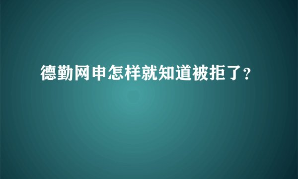德勤网申怎样就知道被拒了？