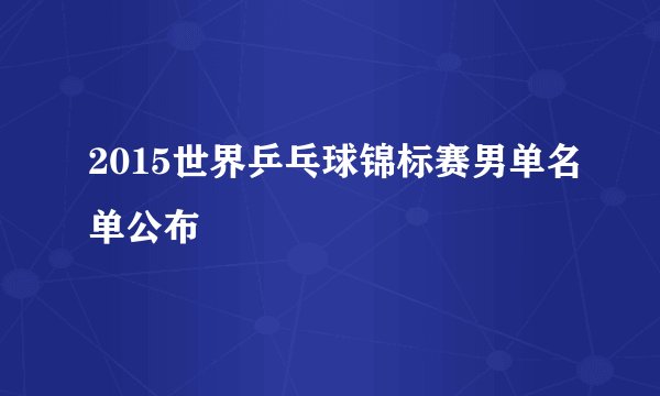 2015世界乒乓球锦标赛男单名单公布