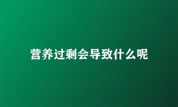 营养过剩会导致什么呢