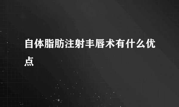 自体脂肪注射丰唇术有什么优点