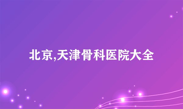 北京,天津骨科医院大全