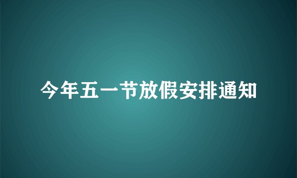 今年五一节放假安排通知